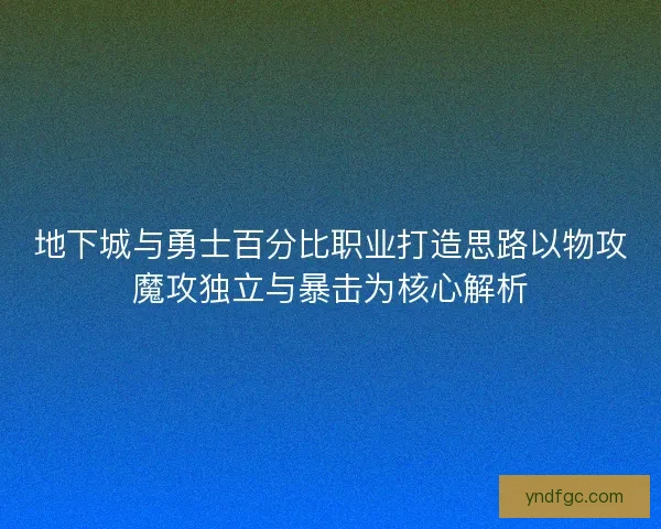 地下城与勇士百分比职业打造思路以物攻魔攻独立与暴击为核心解析