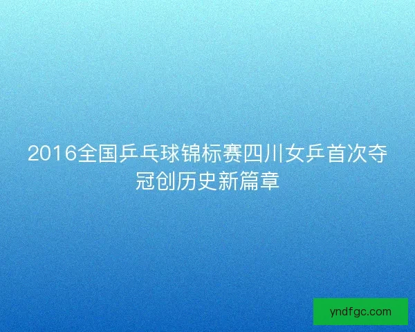2016全国乒乓球锦标赛四川女乒首次夺冠创历史新篇章 2016全国乒乓球锦标赛四川女乒首次夺冠创历史新篇章