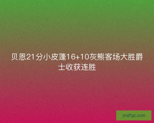 贝恩21分小皮蓬16+10灰熊客场大胜爵士收获连胜