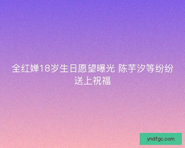全红婵18岁生日愿望曝光 陈芋汐等纷纷送上祝福