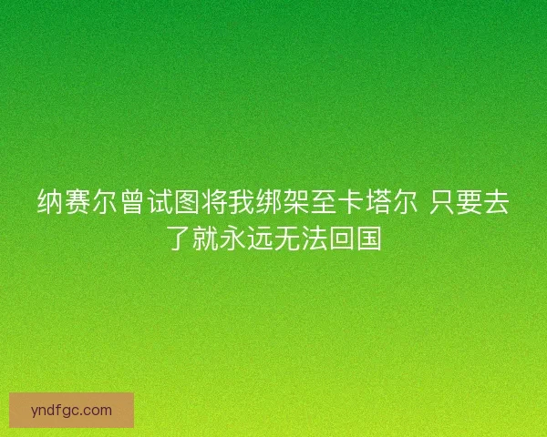 纳赛尔曾试图将我绑架至卡塔尔 只要去了就永远无法回国