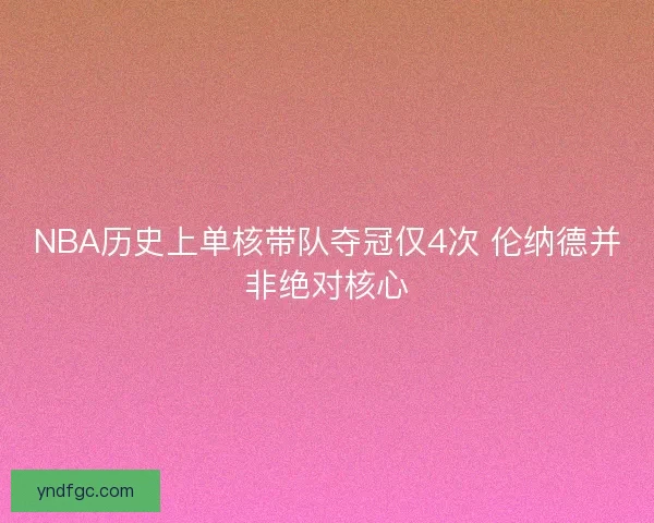NBA历史上单核带队夺冠仅4次 伦纳德并非绝对核心