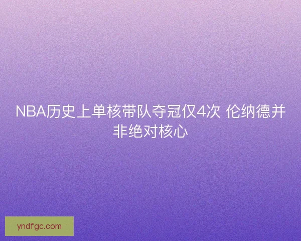 NBA历史上单核带队夺冠仅4次 伦纳德并非绝对核心