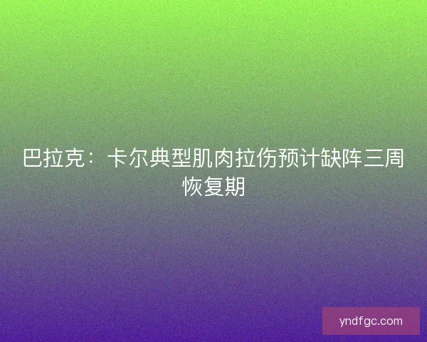 巴拉克：卡尔典型肌肉拉伤预计缺阵三周恢复期